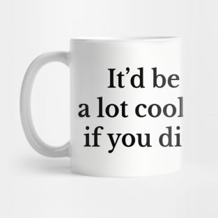 It'd be a lot cooler if you did Mug